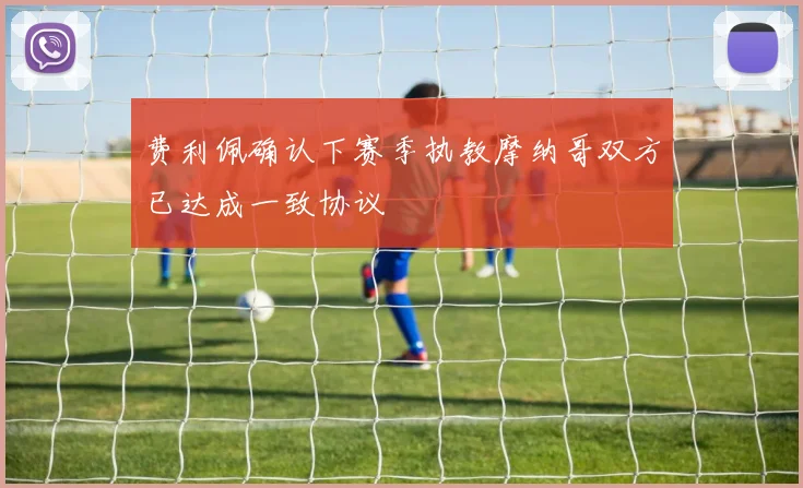费利佩确认下赛季执教摩纳哥双方已达成一致协议