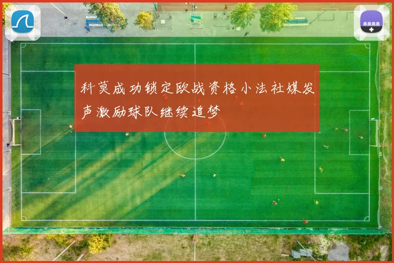 科莫成功锁定欧战资格小法社媒发声激励球队继续追梦