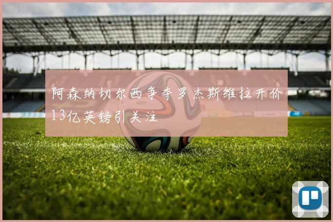 阿森纳切尔西争夺罗杰斯维拉开价13亿英镑引关注