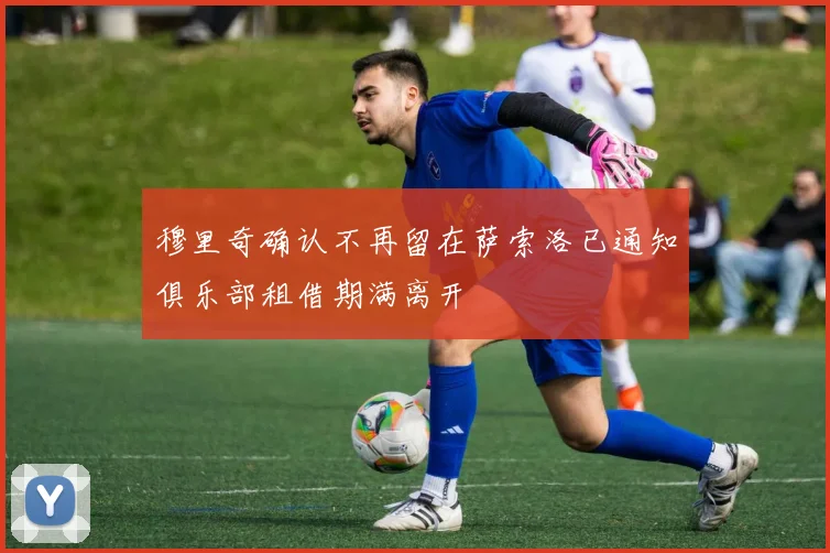 穆里奇确认不再留在萨索洛已通知俱乐部租借期满离开
