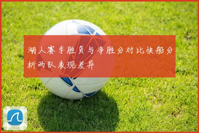 湖人赛季胜负与净胜分对比快船分析两队表现差异