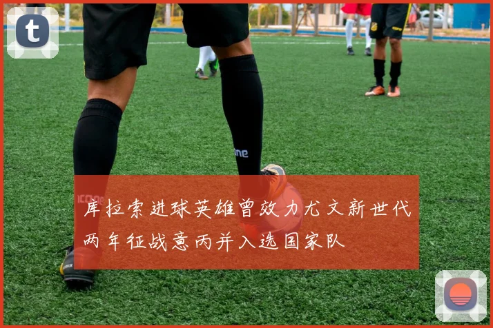 库拉索进球英雄曾效力尤文新世代两年征战意丙并入选国家队