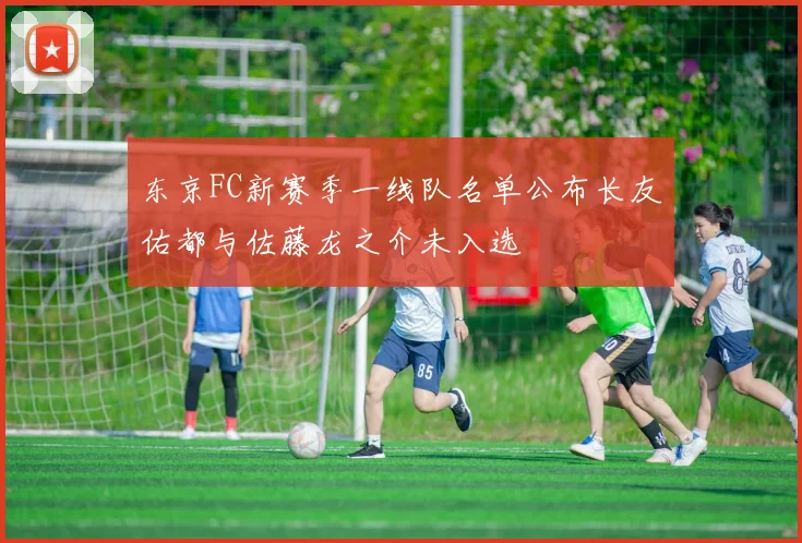 东京FC新赛季一线队名单公布长友佑都与佐藤龙之介未入选