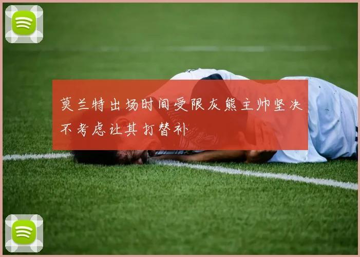 莫兰特出场时间受限灰熊主帅坚决不考虑让其打替补