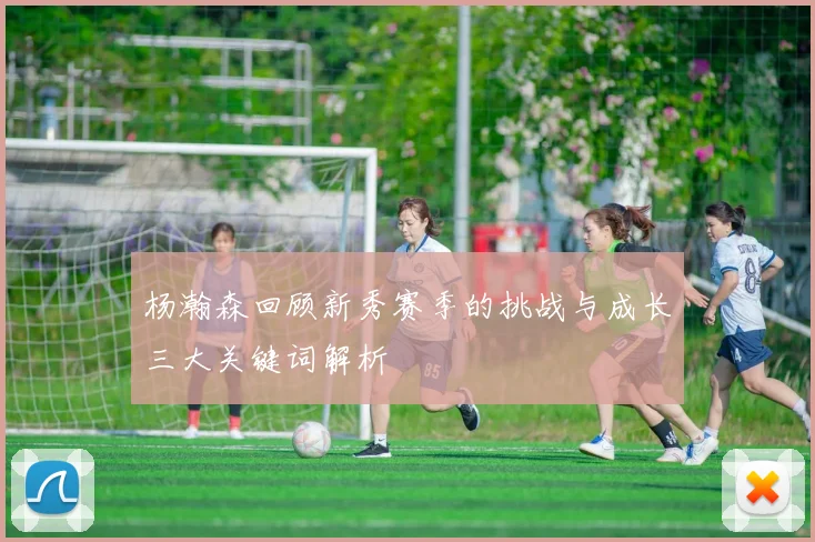 杨瀚森回顾新秀赛季的挑战与成长三大关键词解析