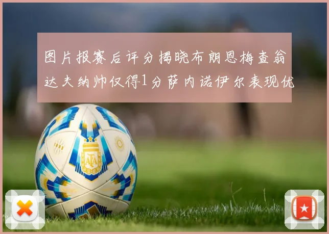 图片报赛后评分揭晓布朗恩梅查翁达夫纳帅仅得1分萨内诺伊尔表现优异获3分