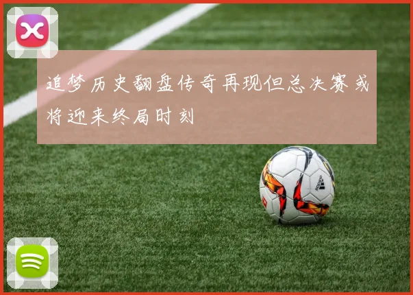 追梦历史翻盘传奇再现但总决赛或将迎来终局时刻