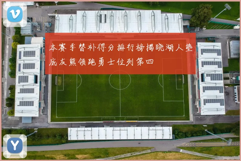 本赛季替补得分排行榜揭晓湖人垫底灰熊领跑勇士位列第四