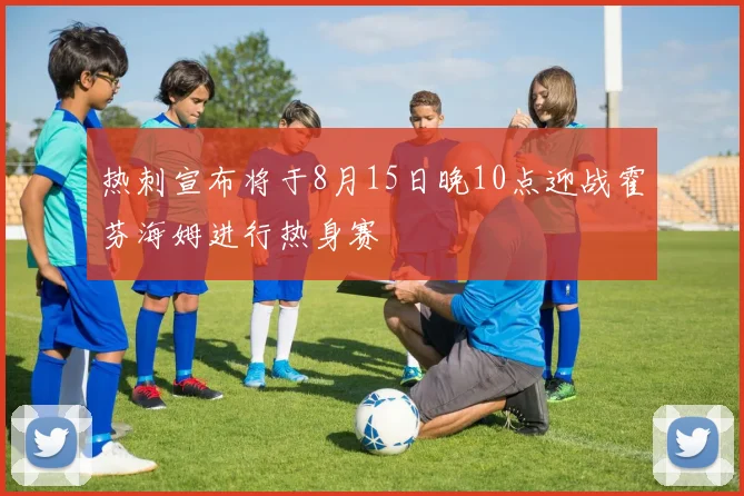 热刺宣布将于8月15日晚10点迎战霍芬海姆进行热身赛