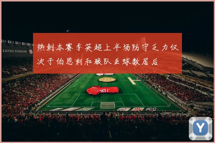 热刺本赛季英超上半场防守乏力仅次于伯恩利和狼队丢球数居后