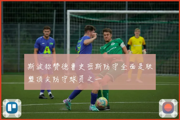 斯波称赞德鲁史密斯防守全面是联盟顶尖防守球员之一